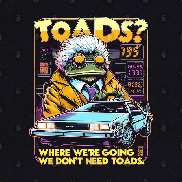 Toads? Where we are going we dont need toads. by Lima's